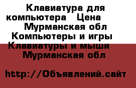 Клавиатура для компьютера › Цена ­ 500 - Мурманская обл. Компьютеры и игры » Клавиатуры и мыши   . Мурманская обл.